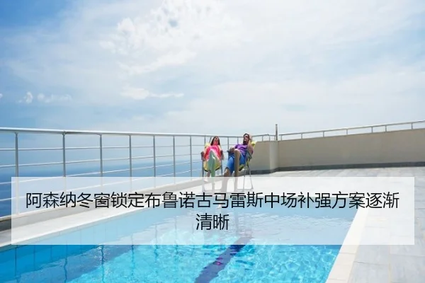 阿森纳冬窗锁定布鲁诺古马雷斯中场补强方案逐渐清晰