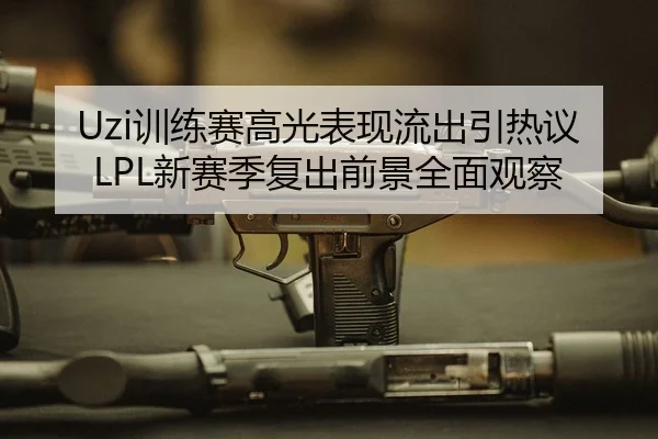 Uzi训练赛高光表现流出引热议 LPL新赛季复出前景全面观察
